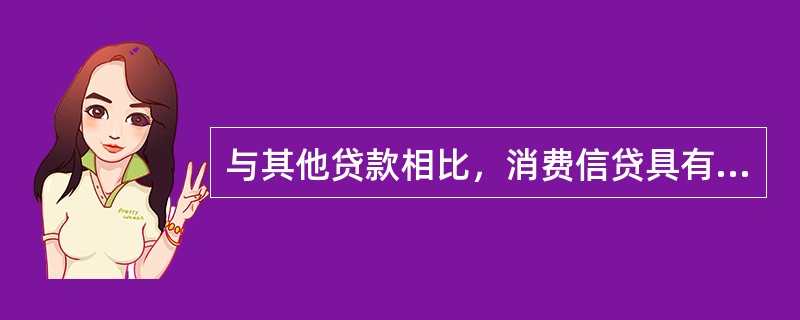 与其他贷款相比，消费信贷具有的特点有（　）。