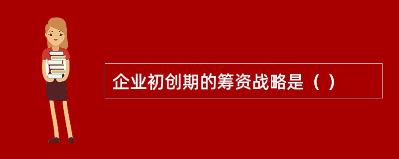 企业初创期的筹资战略是（ ）