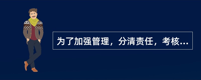 为了加强管理，分清责任，考核业绩，工业企业“制造费用”、“辅助生产”等科目设置明细科目的依据是(      )。