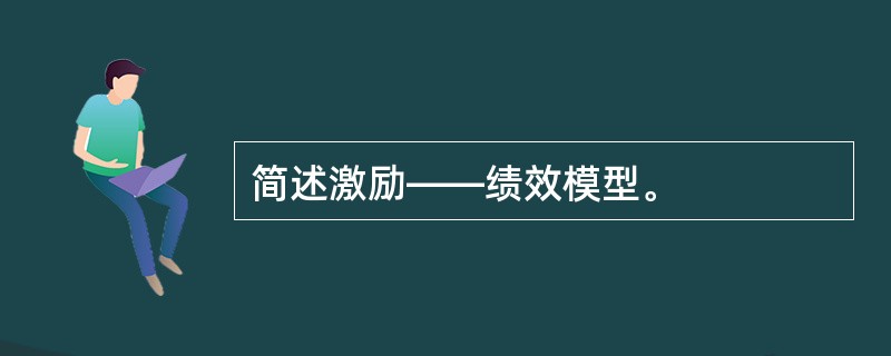 简述激励——绩效模型。