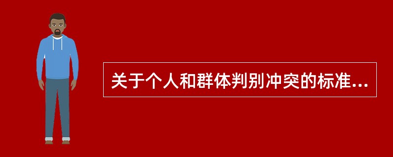 关于个人和群体判别冲突的标准说法错误的是（　）。