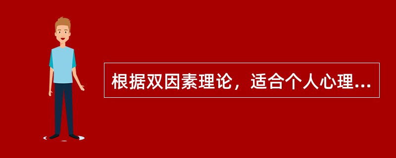 根据双因素理论，适合个人心理成长的因素属于（　）。