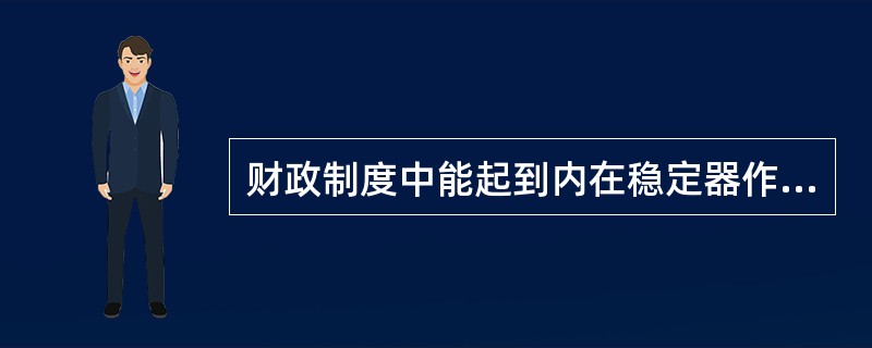 财政制度中能起到内在稳定器作用的项目是（　）。