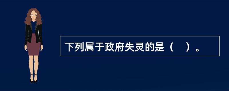 下列属于政府失灵的是（　）。