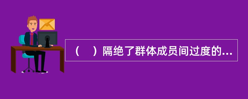 （　）隔绝了群体成员间过度的相互影响。同时，参加决策的成员无须聚集到一起参加会议。