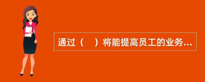 通过（　）将能提高员工的业务素质，使员工的工作态度和精神面貌发生改观。