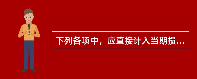 下列各项中，应直接计入当期损益的有（　）。