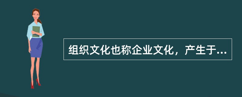 组织文化也称企业文化，产生于（　）。