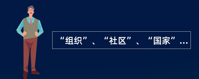 “组织”、“社区”、“国家”、“社会”等概念都是（     ）。