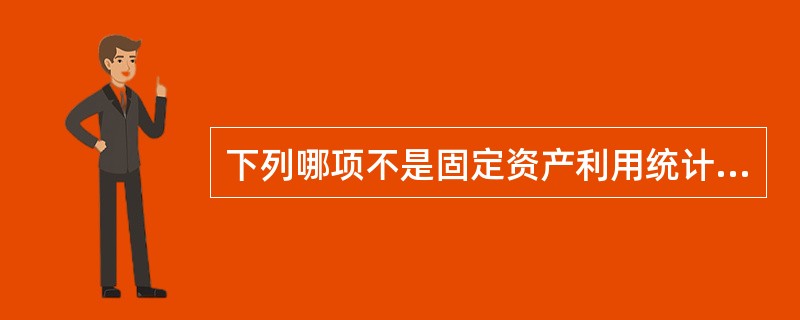 下列哪项不是固定资产利用统计指标( )