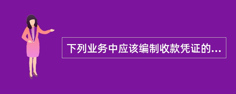 下列业务中应该编制收款凭证的是（　）。