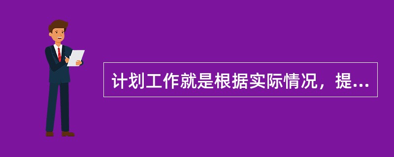 计划工作就是根据实际情况，提出未来一定时期内组织所要达到的目标及实现目标的方法，其具体内容包括（　）。