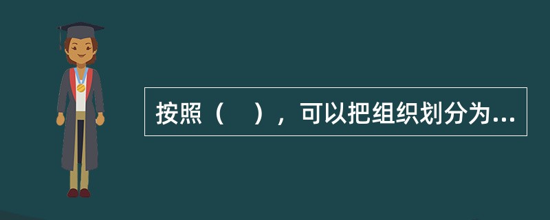 按照（　），可以把组织划分为机械化组织与有机式组织。