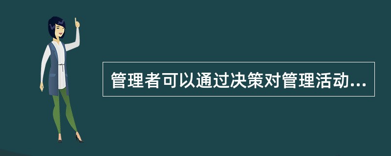 管理者可以通过决策对管理活动进行控制，检查实际执行情况和计划之间的差距，并及时进行调整，达到控制的目的，从而保证目标的实现。（　）