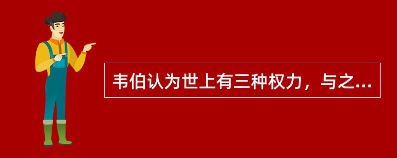 韦伯认为世上有三种权力，与之对应的有三种组织形态（　）。