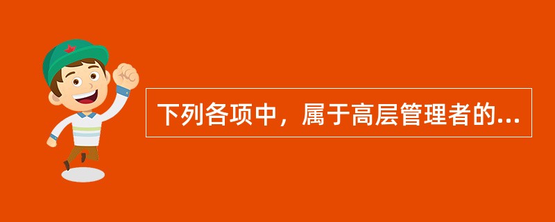 下列各项中，属于高层管理者的职责的是（　）。