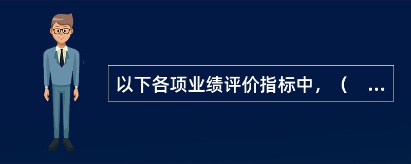 以下各项业绩评价指标中，（　）是评价经理人员工作业绩的最佳标准。