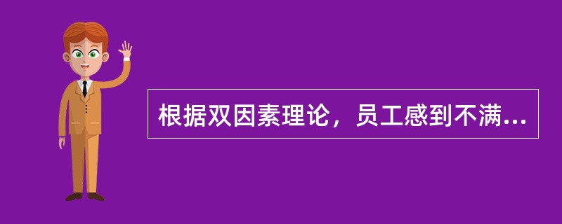 根据双因素理论，员工感到不满的主要原因是（　）。