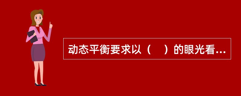动态平衡要求以（　）的眼光看待人与事的配合关系，不断地调整。