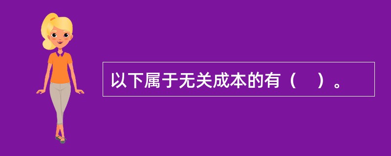 以下属于无关成本的有（　）。