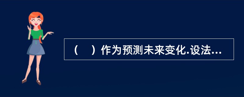 （　）作为预测未来变化.设法消除变化对组织造成不良影响的一种有效手段。
