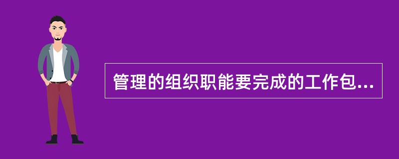 管理的组织职能要完成的工作包括（　）。