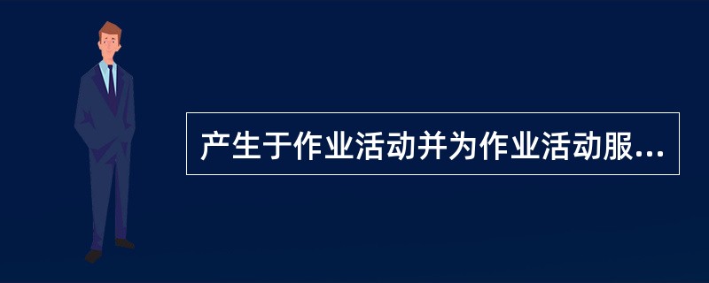 产生于作业活动并为作业活动服务的活动是（　）。