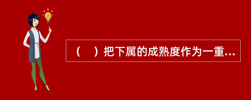 （　）把下属的成熟度作为一重要的情景变量，认为领导的有效是由工作行为.关系行为和下属的成熟程度决定。