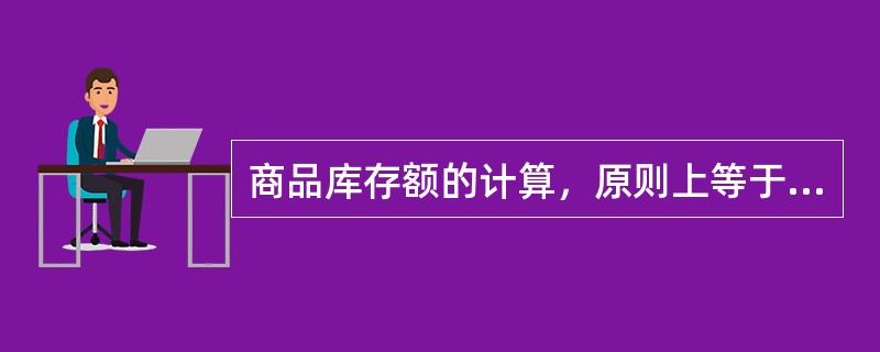 商品库存额的计算，原则上等于各种商品的（）乘积之和。