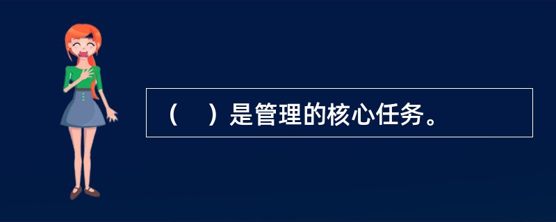 （　）是管理的核心任务。
