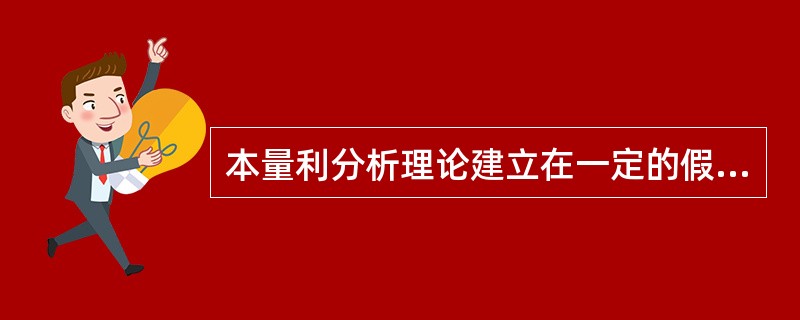 本量利分析理论建立在一定的假设基础之上，这些假设限定了本量利分析的应用范围，以下属于这些假设的是（　）。