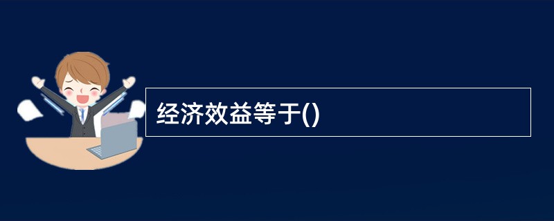 经济效益等于()