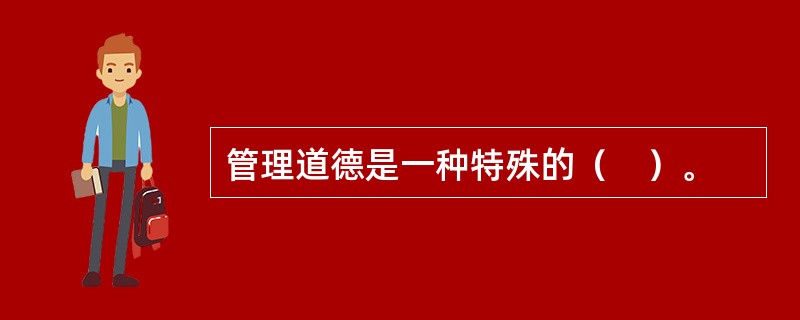 管理道德是一种特殊的（　）。