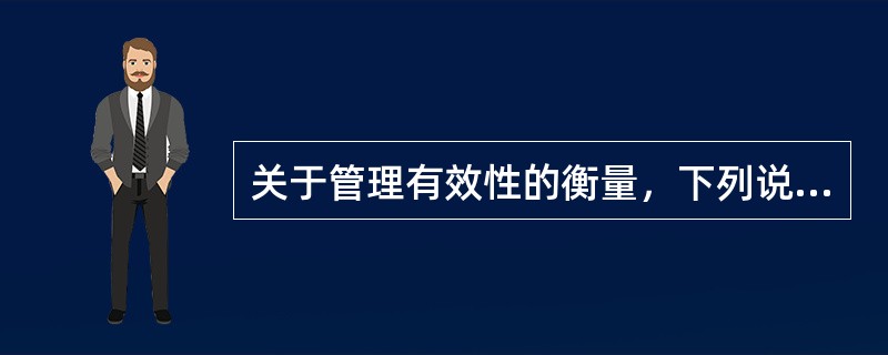 关于管理有效性的衡量，下列说法中正确的是（　）。