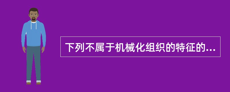 下列不属于机械化组织的特征的是（　）。
