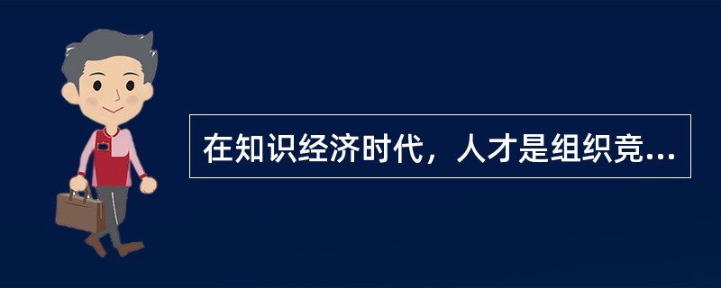 在知识经济时代，人才是组织竞争优势的源泉，因此，组织管理中的一个极其重要的任务是（　）。