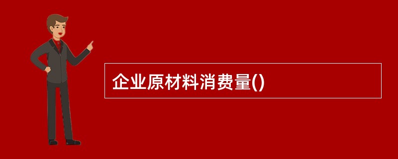 企业原材料消费量()