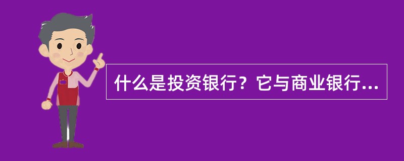 什么是投资银行？它与商业银行主要区别有哪些？