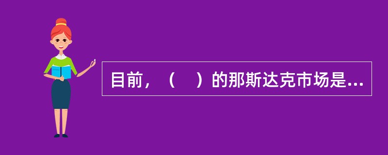 目前，（　）的那斯达克市场是场外交易市场的典型代表。