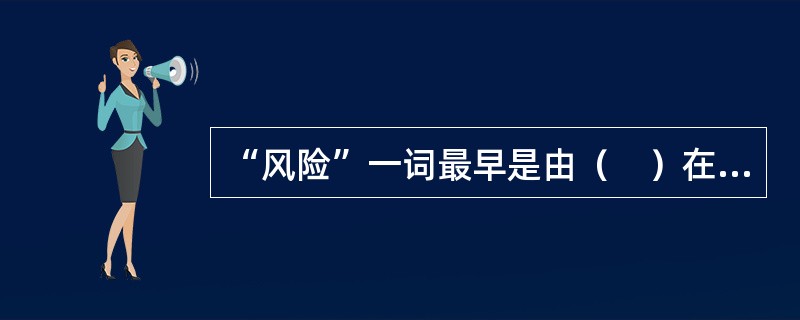 “风险”一词最早是由（　）在著作中（　）提出的。