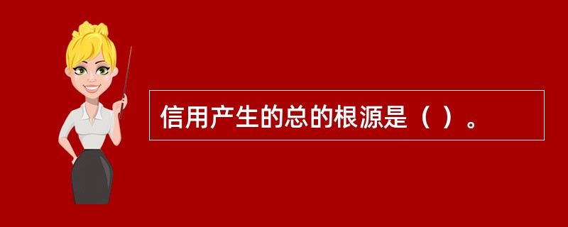 信用产生的总的根源是（ ）。