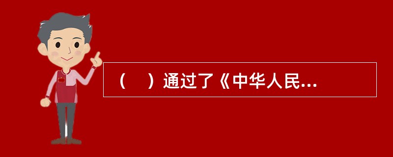 （    ）通过了《中华人民共和国中国人民银行法》，首次以国家立法形式确立了中国人民银行作为中央银行的地位。