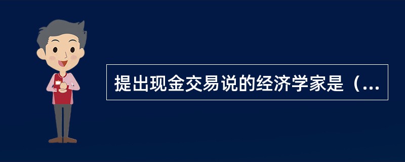 提出现金交易说的经济学家是（  ）。