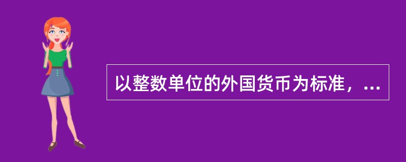 以整数单位的外国货币为标准，折算为若干数额的本国货币的标价法是（  ）。