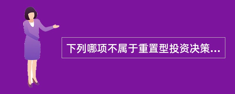 下列哪项不属于重置型投资决策（　）。