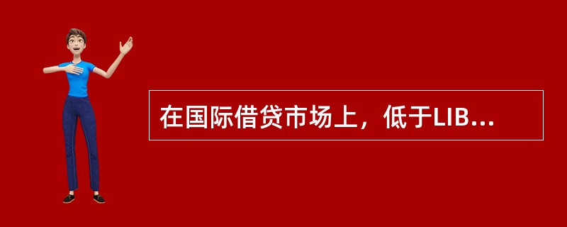 在国际借贷市场上，低于LIBOR的贷款利率被称为（ ）。