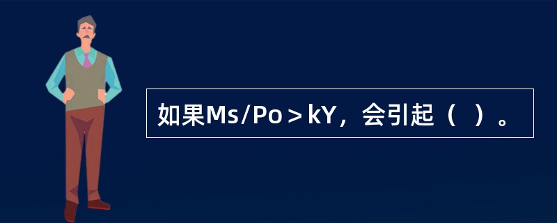 如果Ms/Po＞kY，会引起（  ）。