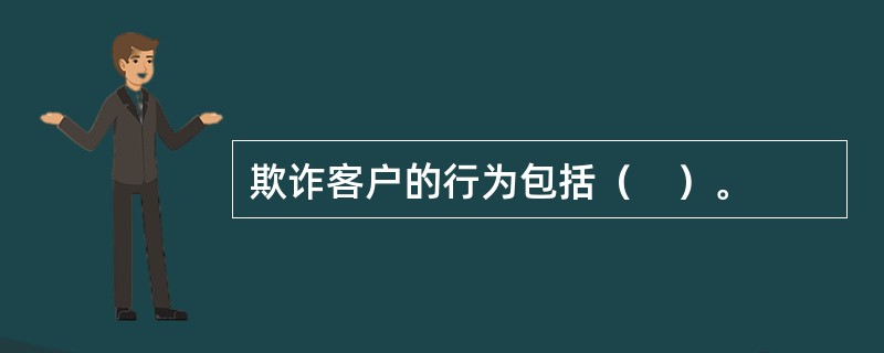 欺诈客户的行为包括（　）。