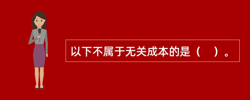 以下不属于无关成本的是（　）。