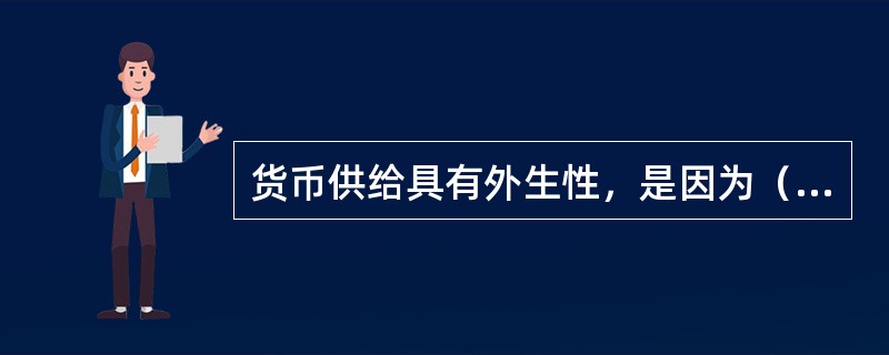 货币供给具有外生性，是因为（ ）。